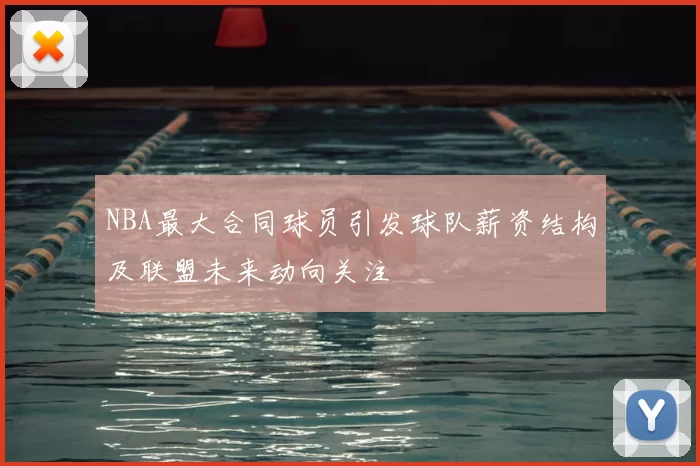 NBA最大合同球员引发球队薪资结构及联盟未来动向关注