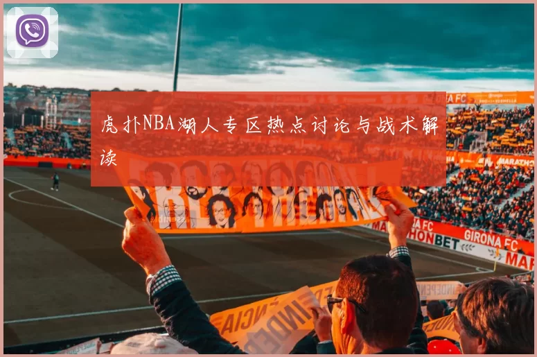 虎扑NBA湖人专区热点讨论与战术解读