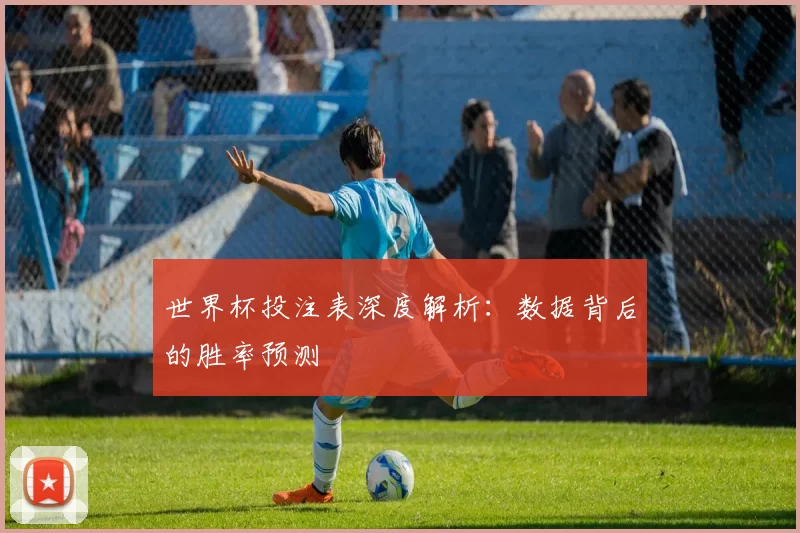 世界杯投注表深度解析：数据背后的胜率预测