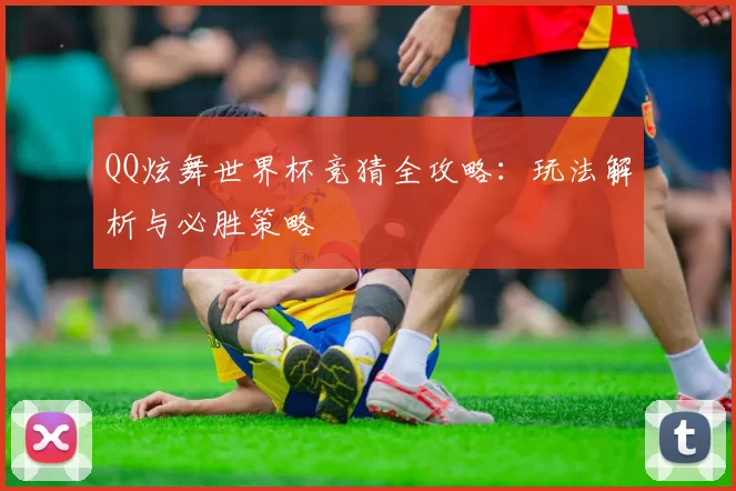 QQ炫舞世界杯竞猜全攻略：玩法解析与必胜策略
