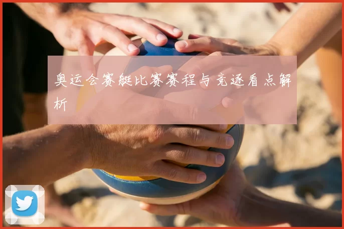 奥运会赛艇比赛赛程与竞逐看点解析