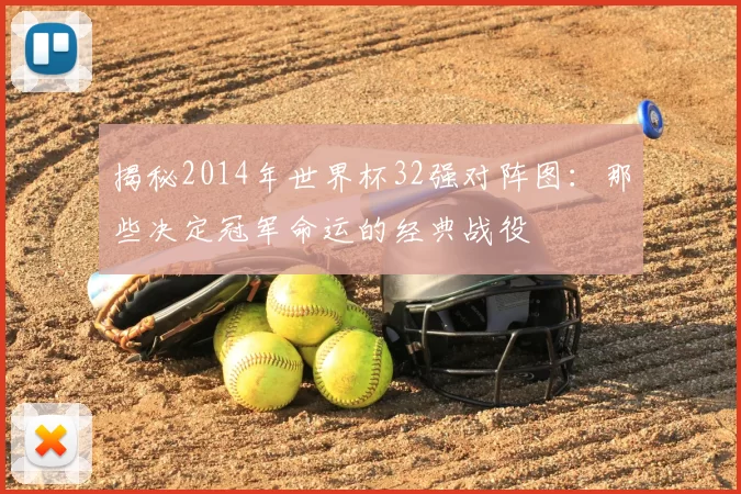 揭秘2014年世界杯32强对阵图：那些决定冠军命运的经典战役