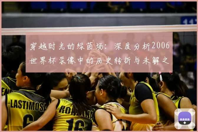 穿越时光的绿茵场：深度分析2006世界杯录像中的历史转折与未解之谜