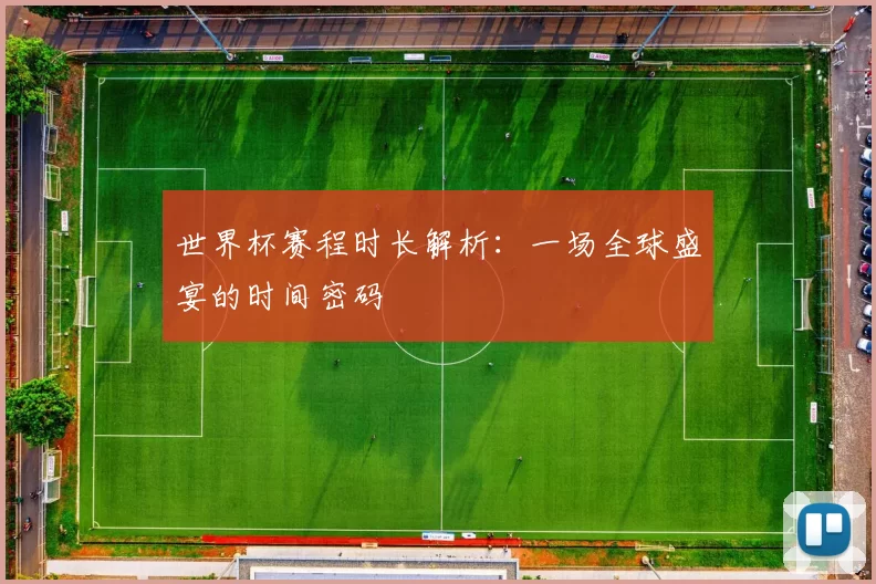 世界杯赛程时长解析:一场全球盛宴的时间密码