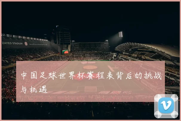 中国足球世界杯赛程表背后的挑战与机遇
