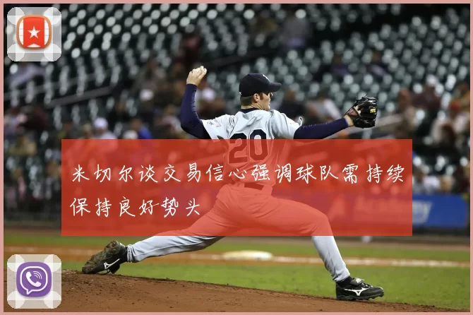 米切尔谈交易信心强调球队需持续保持良好势头