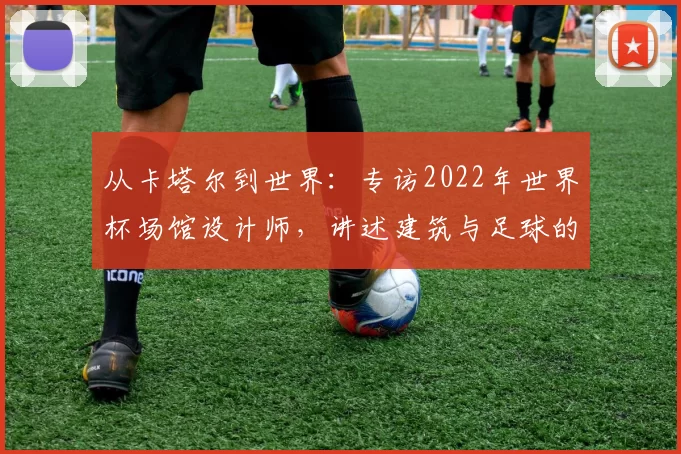 从卡塔尔到世界:专访2022年世界杯场馆设计师,讲述建筑与足球的融合