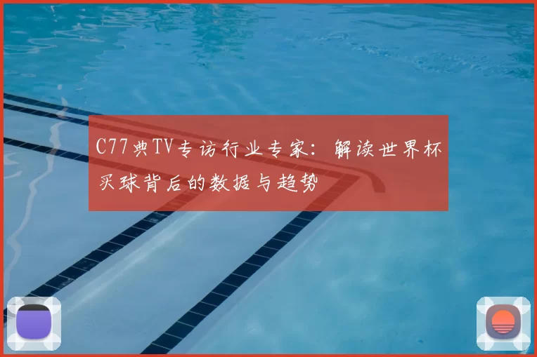 C77典TV专访行业专家：解读世界杯买球背后的数据与趋势