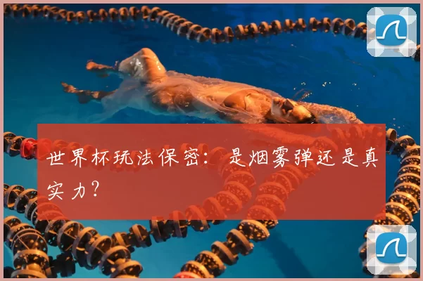世界杯玩法保密：是烟雾弹还是真实力？