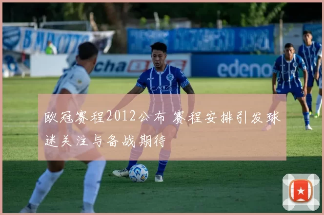 欧冠赛程2012公布 赛程安排引发球迷关注与备战期待