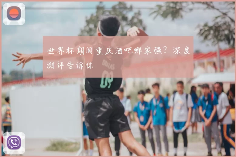 世界杯期间重庆酒吧哪家强？深度测评告诉你