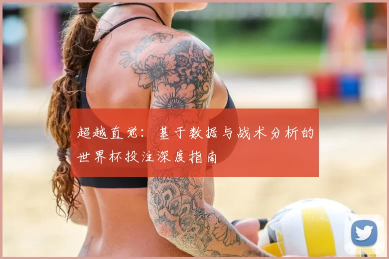 超越直觉：基于数据与战术分析的世界杯投注深度指南