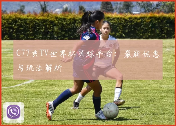 C77典TV世界杯买球平台：最新优惠与玩法解析