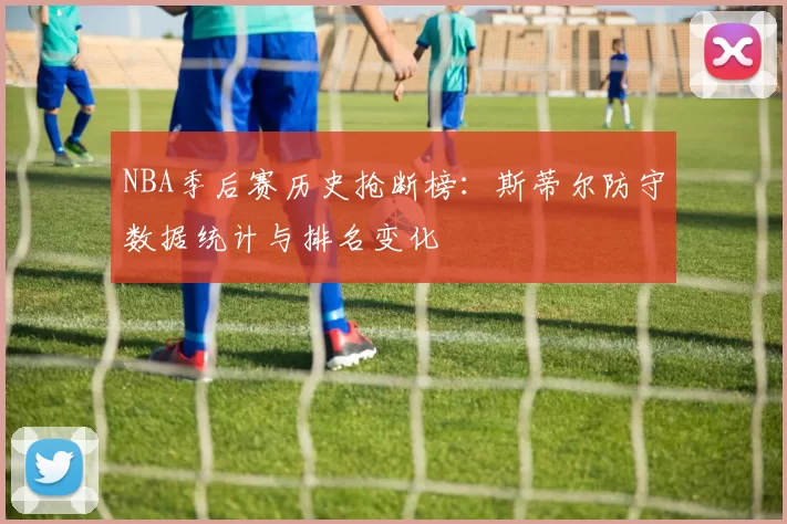 NBA季后赛历史抢断榜:斯蒂尔防守数据统计与排名变化