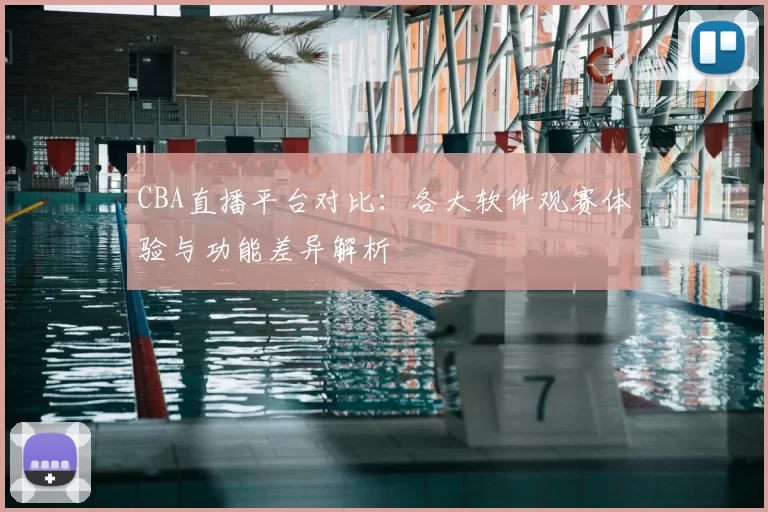 CBA直播平台对比：各大软件观赛体验与功能差异解析