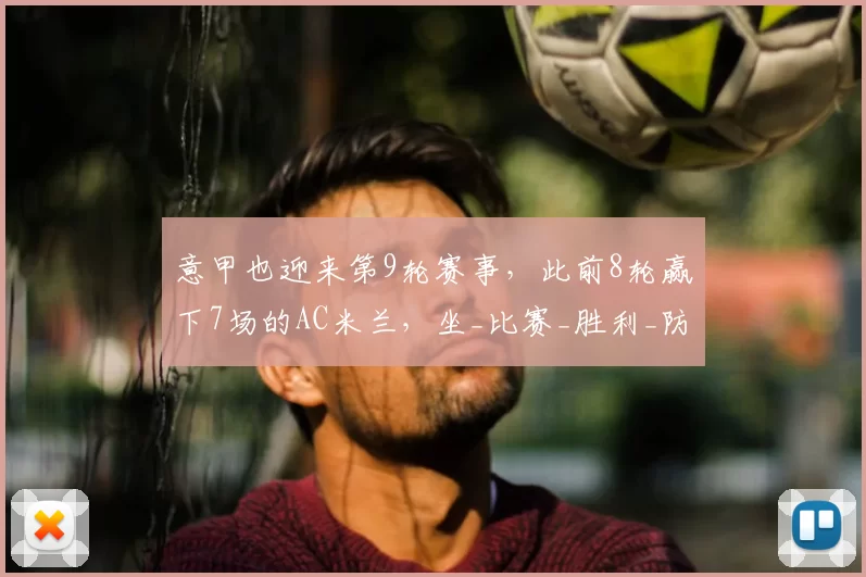 意甲也迎来第9轮赛事，此前8轮赢下7场的AC米兰，坐_比赛_胜利_防守