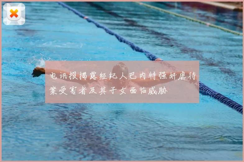 电讯报揭露经纪人巴内特强奸虐待案受害者及其子女面临威胁