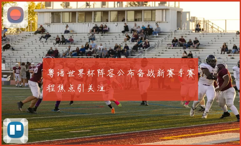 粤语世界杯阵容公布备战新赛季赛程焦点引关注