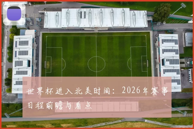 世界杯进入北美时间：2026年赛事日程前瞻与看点
