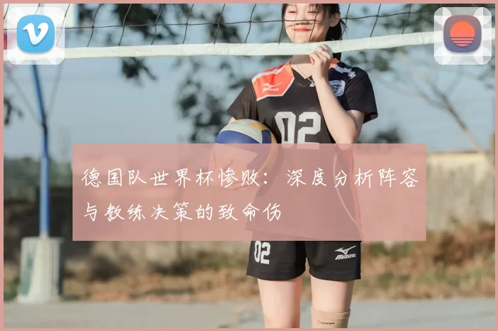 德国队世界杯惨败：深度分析阵容与教练决策的致命伤
