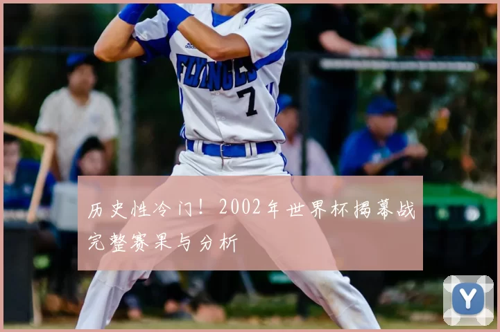 历史性冷门！2002年世界杯揭幕战完整赛果与分析