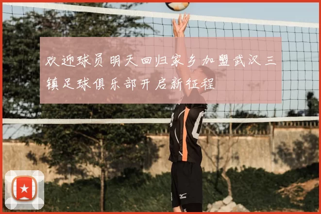 欢迎球员明天回归家乡加盟武汉三镇足球俱乐部开启新征程