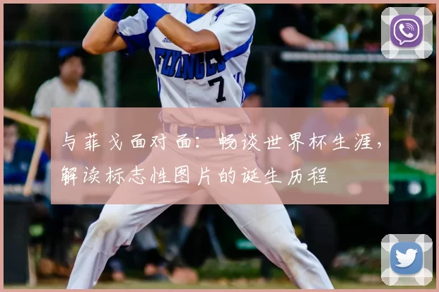 与菲戈面对面：畅谈世界杯生涯，解读标志性图片的诞生历程