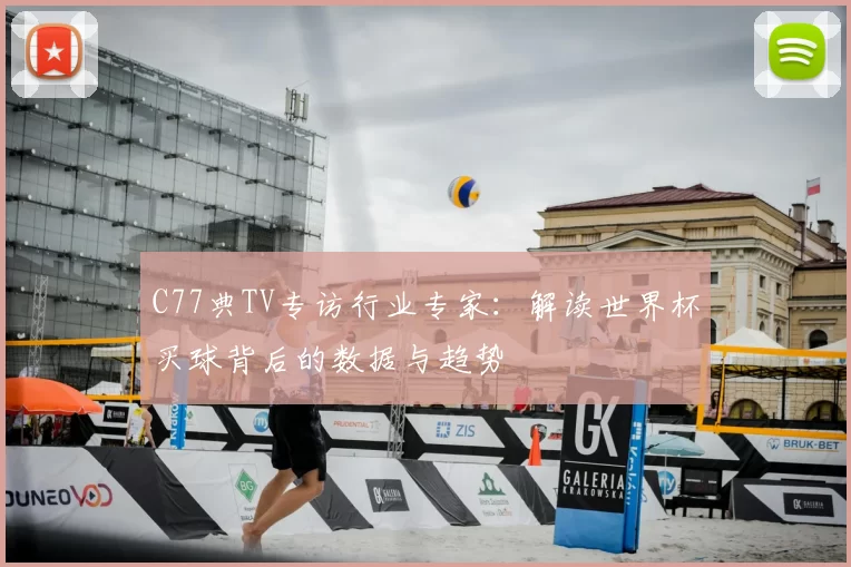 C77典TV专访行业专家：解读世界杯买球背后的数据与趋势