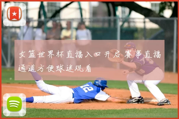 女篮世界杯直播入口开启 赛事直播通道方便球迷观看